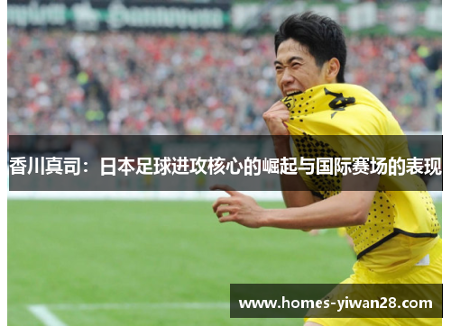 香川真司：日本足球进攻核心的崛起与国际赛场的表现