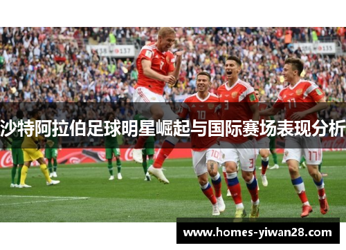 沙特阿拉伯足球明星崛起与国际赛场表现分析