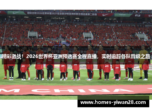精彩激战！2026世界杯亚洲预选赛全程直播，实时追踪各队晋级之路
