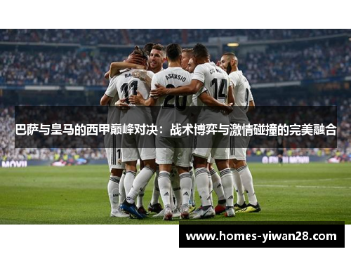 巴萨与皇马的西甲巅峰对决：战术博弈与激情碰撞的完美融合