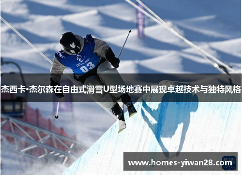 杰西卡·杰尔森在自由式滑雪U型场地赛中展现卓越技术与独特风格