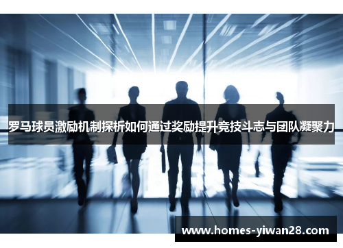 罗马球员激励机制探析如何通过奖励提升竞技斗志与团队凝聚力