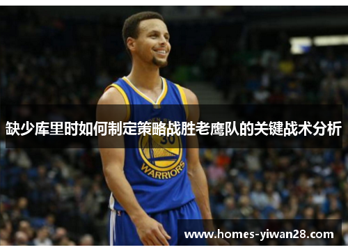 缺少库里时如何制定策略战胜老鹰队的关键战术分析
