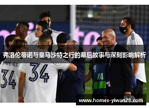 弗洛伦蒂诺与皇马沙特之行的幕后故事与深刻影响解析