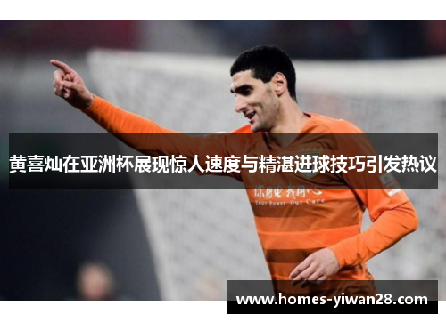 黄喜灿在亚洲杯展现惊人速度与精湛进球技巧引发热议