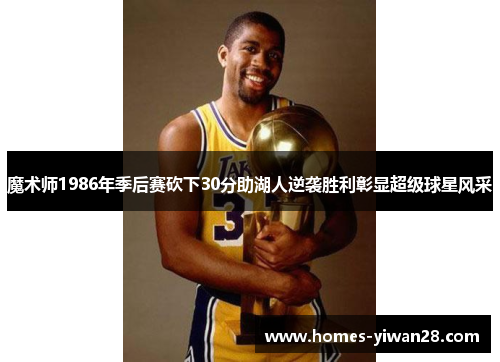 魔术师1986年季后赛砍下30分助湖人逆袭胜利彰显超级球星风采