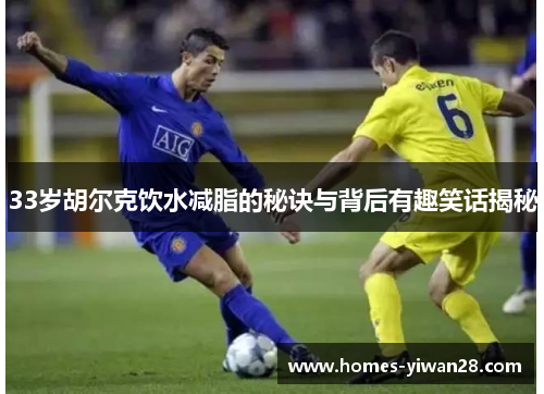 33岁胡尔克饮水减脂的秘诀与背后有趣笑话揭秘