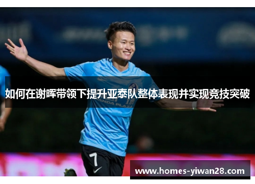 如何在谢晖带领下提升亚泰队整体表现并实现竞技突破