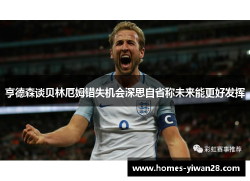 亨德森谈贝林厄姆错失机会深思自省称未来能更好发挥