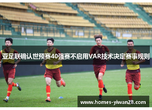 亚足联确认世预赛40强赛不启用VAR技术决定赛事规则