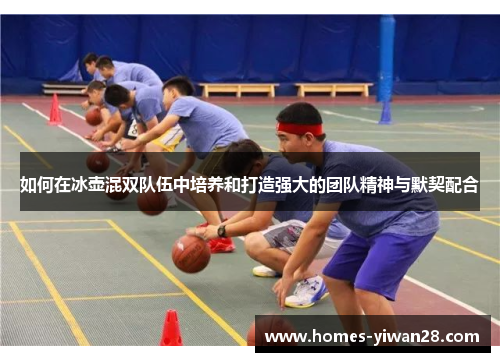 如何在冰壶混双队伍中培养和打造强大的团队精神与默契配合