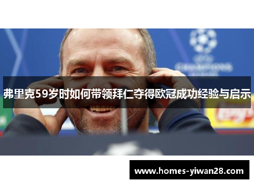 弗里克59岁时如何带领拜仁夺得欧冠成功经验与启示