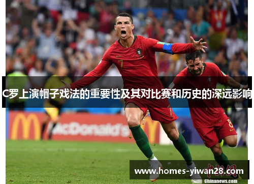 C罗上演帽子戏法的重要性及其对比赛和历史的深远影响