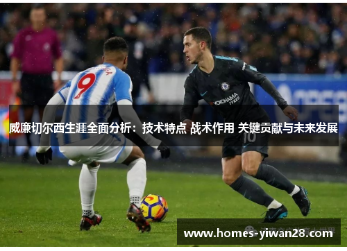 威廉切尔西生涯全面分析：技术特点 战术作用 关键贡献与未来发展