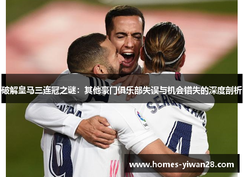 破解皇马三连冠之谜：其他豪门俱乐部失误与机会错失的深度剖析