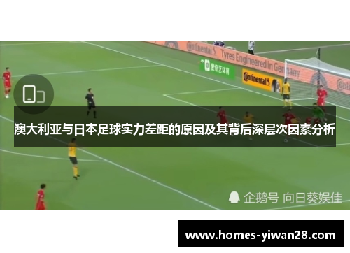 澳大利亚与日本足球实力差距的原因及其背后深层次因素分析