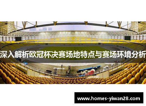 深入解析欧冠杯决赛场地特点与赛场环境分析